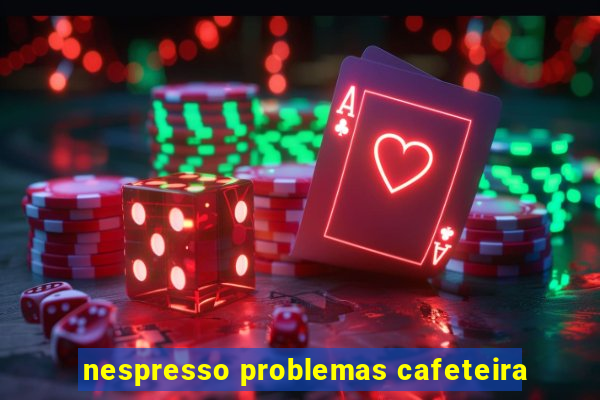 nespresso problemas cafeteira