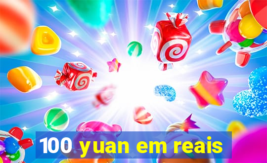 100 yuan em reais