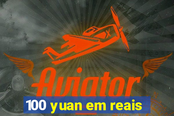 100 yuan em reais