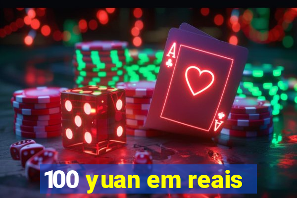 100 yuan em reais