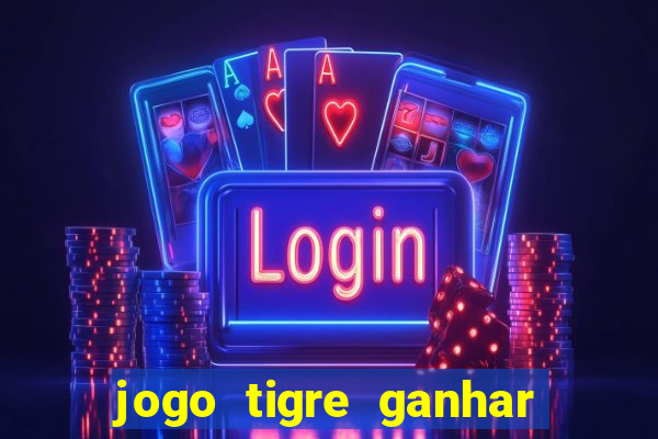 jogo tigre ganhar dinheiro de verdade