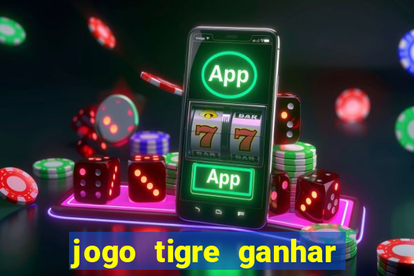 jogo tigre ganhar dinheiro de verdade
