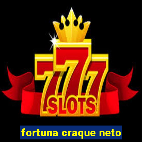 fortuna craque neto