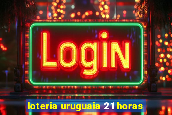 loteria uruguaia 21 horas
