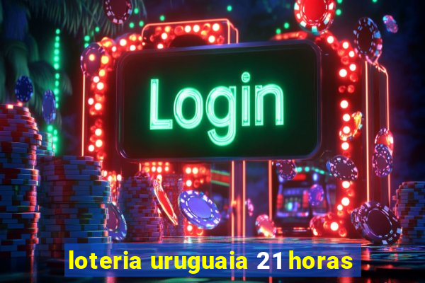 loteria uruguaia 21 horas