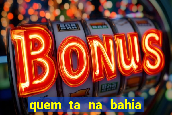 quem ta na bahia essa semana a fazenda
