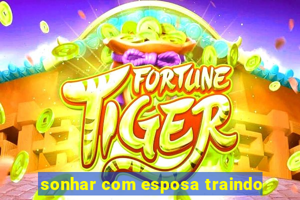 sonhar com esposa traindo