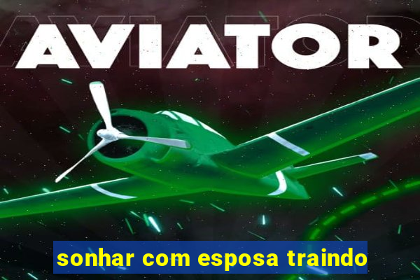sonhar com esposa traindo