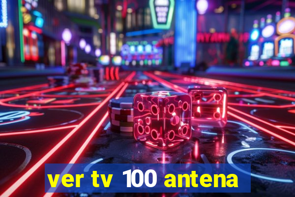 ver tv 100 antena