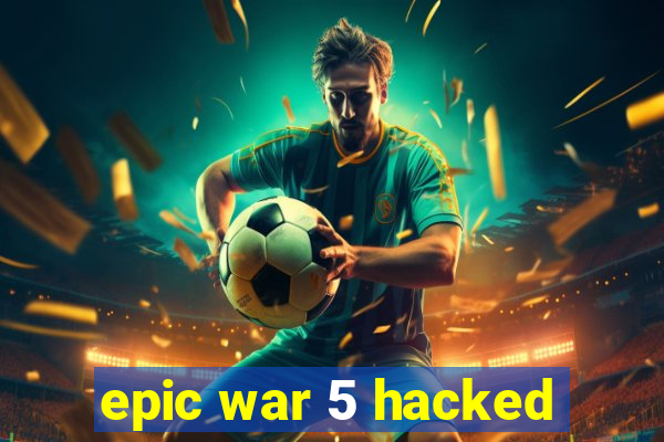 epic war 5 hacked