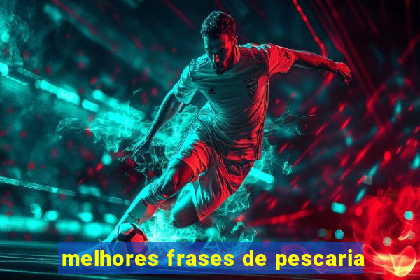 melhores frases de pescaria