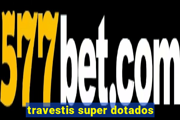 travestis super dotados