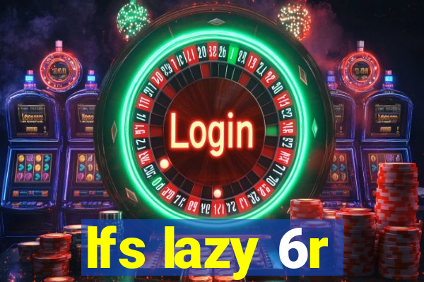 lfs lazy 6r