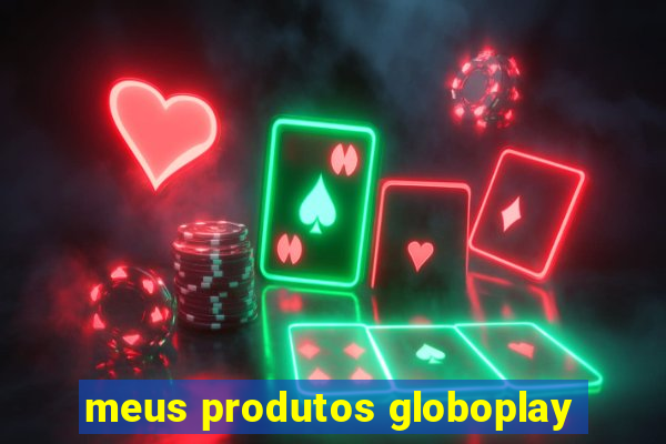 meus produtos globoplay