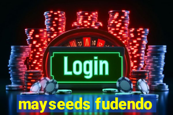 mayseeds fudendo