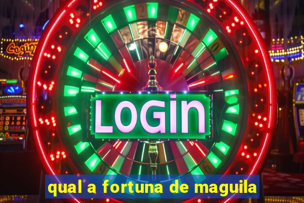 qual a fortuna de maguila