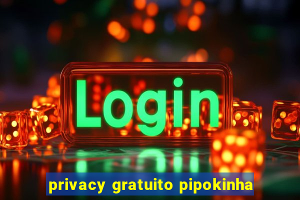 privacy gratuito pipokinha