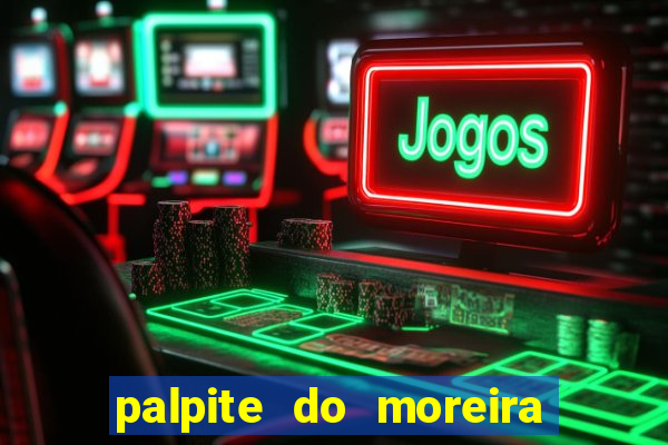 palpite do moreira de hoje