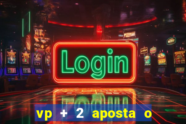 vp + 2 aposta o que significa