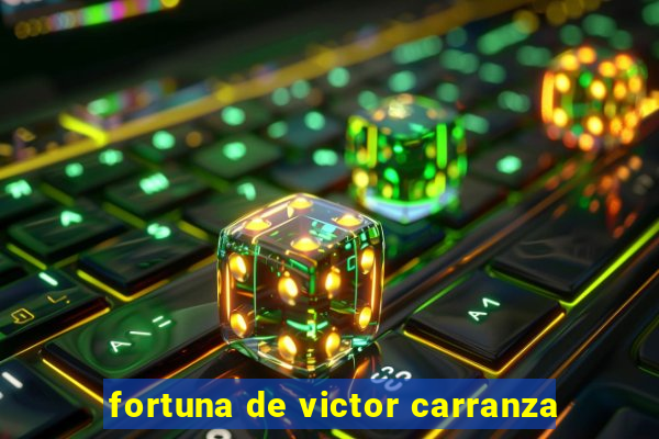 fortuna de victor carranza