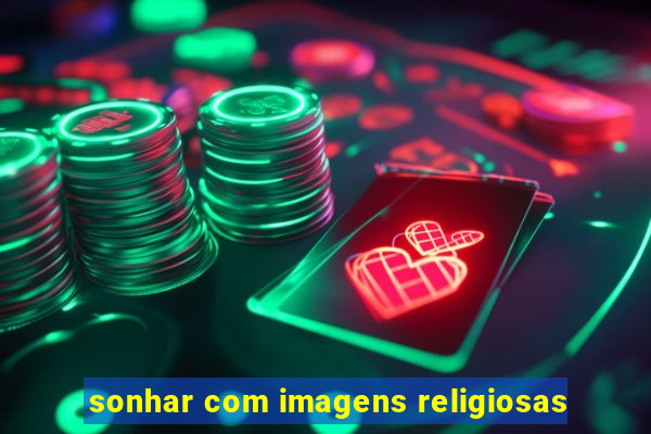 sonhar com imagens religiosas