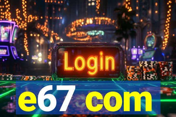 e67 com