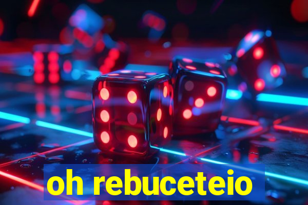 oh rebuceteio