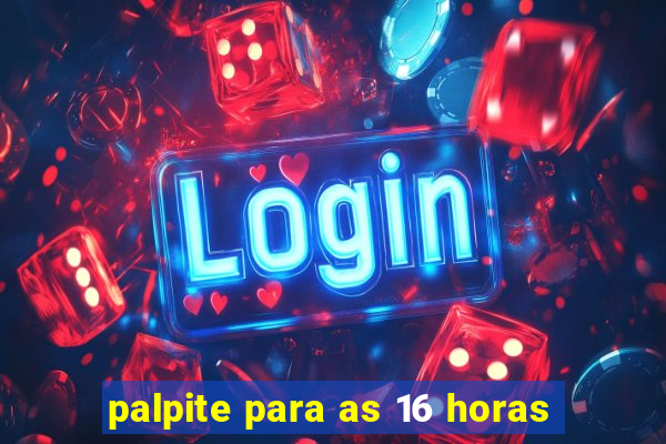 palpite para as 16 horas