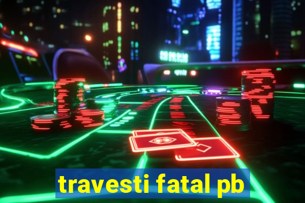 travesti fatal pb