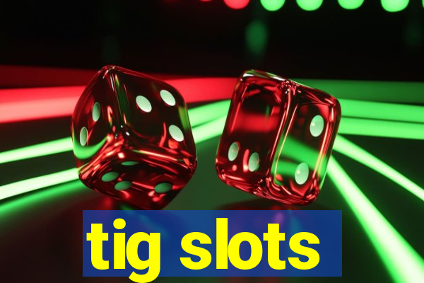 tig slots