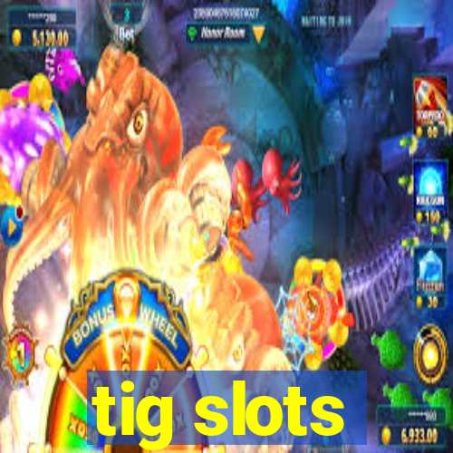tig slots