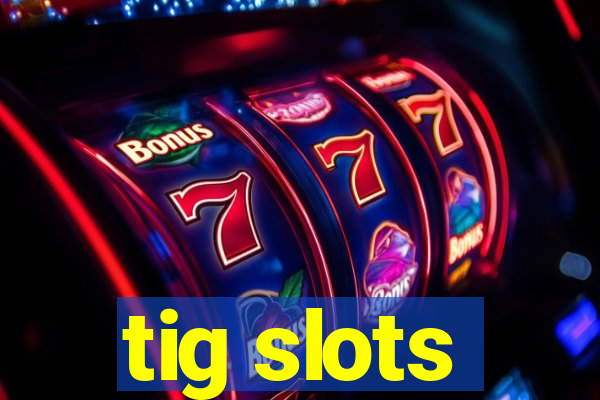 tig slots