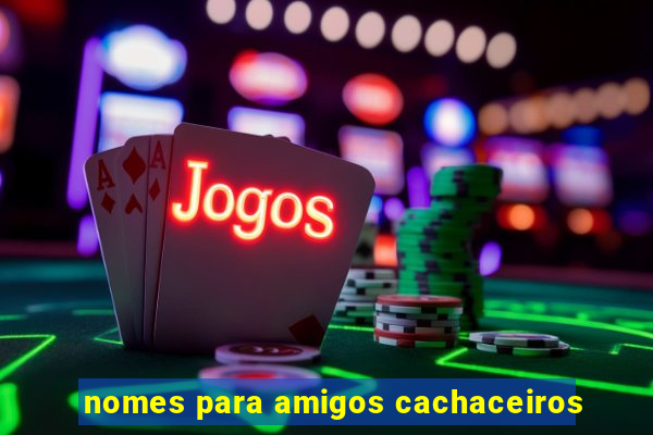 nomes para amigos cachaceiros