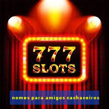 nomes para amigos cachaceiros