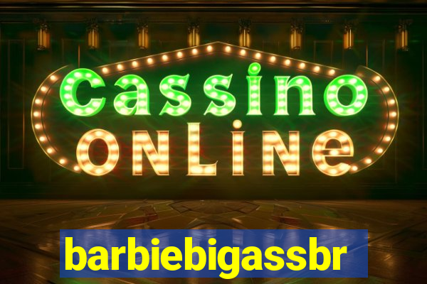 barbiebigassbr