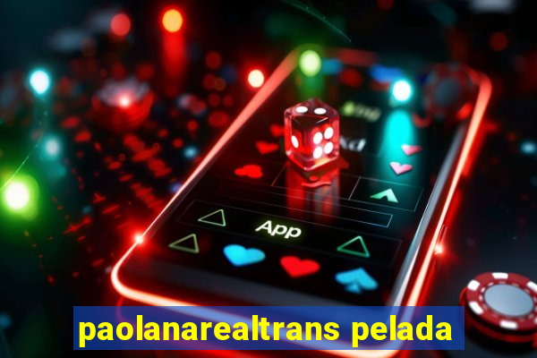 paolanarealtrans pelada