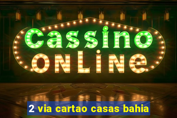2 via cartao casas bahia