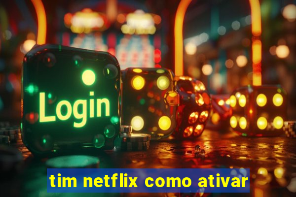 tim netflix como ativar