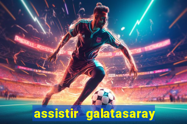 assistir galatasaray ao vivo