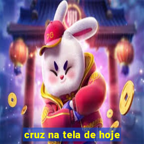 cruz na tela de hoje