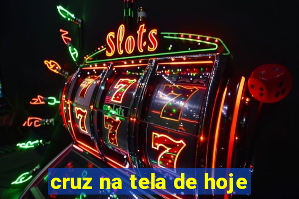 cruz na tela de hoje