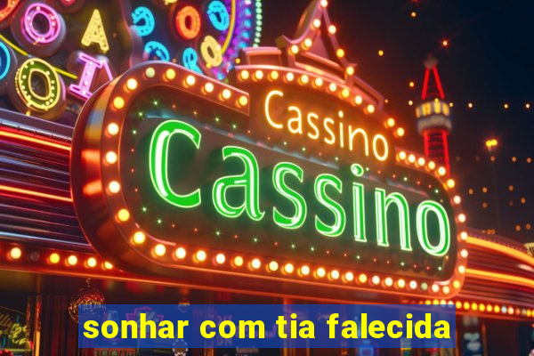 sonhar com tia falecida