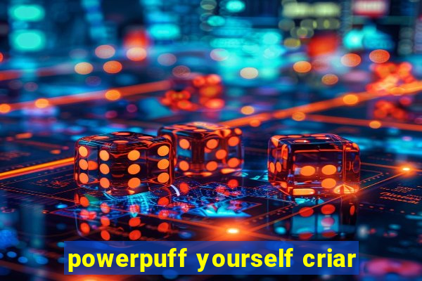 powerpuff yourself criar
