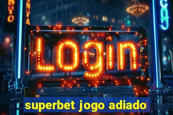 superbet jogo adiado