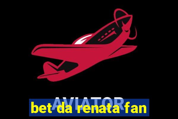 bet da renata fan