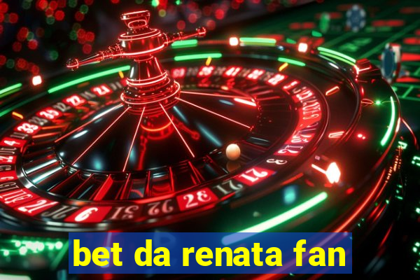 bet da renata fan