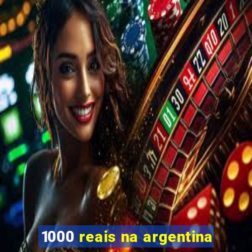 1000 reais na argentina