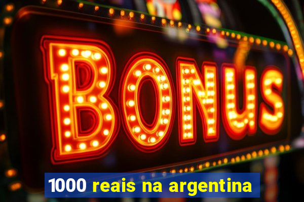 1000 reais na argentina