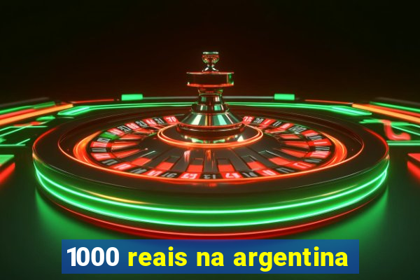 1000 reais na argentina