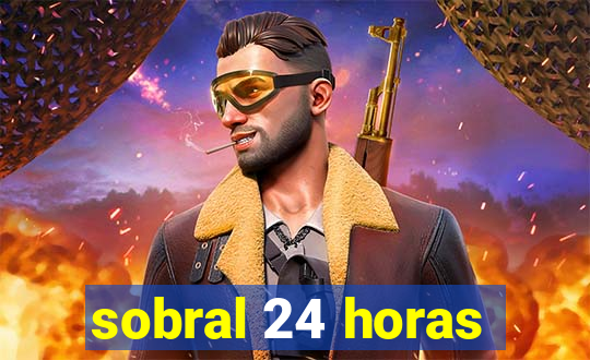 sobral 24 horas